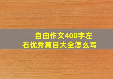 自由作文400字左右优秀篇目大全怎么写