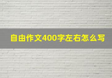 自由作文400字左右怎么写