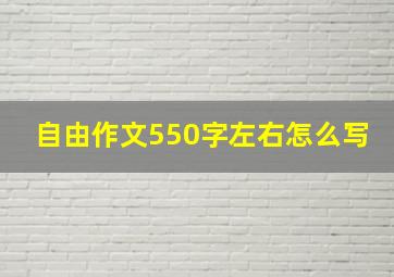 自由作文550字左右怎么写