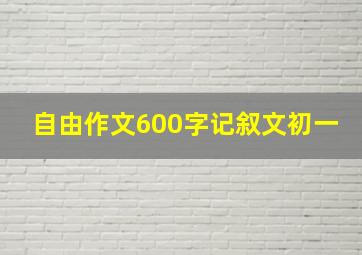 自由作文600字记叙文初一