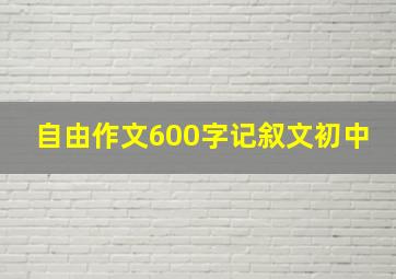 自由作文600字记叙文初中