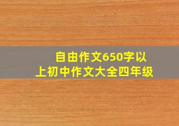 自由作文650字以上初中作文大全四年级