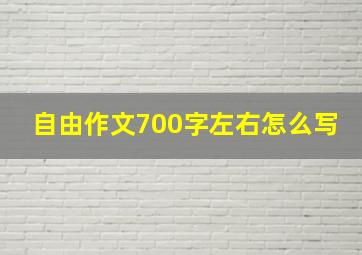 自由作文700字左右怎么写