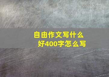 自由作文写什么好400字怎么写