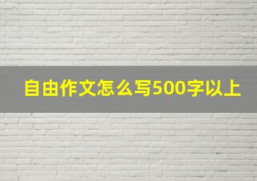 自由作文怎么写500字以上