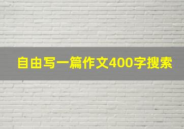 自由写一篇作文400字搜索