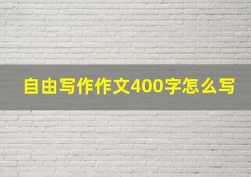 自由写作作文400字怎么写