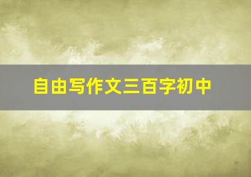 自由写作文三百字初中