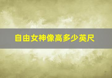 自由女神像高多少英尺