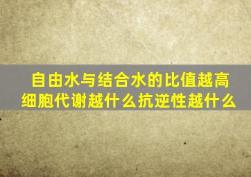 自由水与结合水的比值越高细胞代谢越什么抗逆性越什么