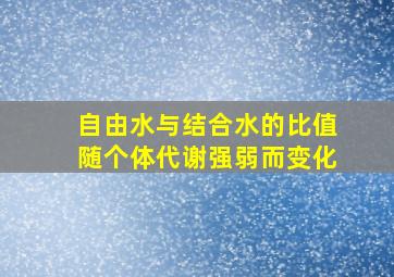 自由水与结合水的比值随个体代谢强弱而变化