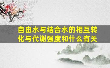 自由水与结合水的相互转化与代谢强度和什么有关