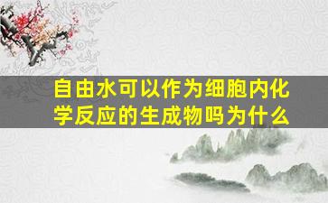 自由水可以作为细胞内化学反应的生成物吗为什么