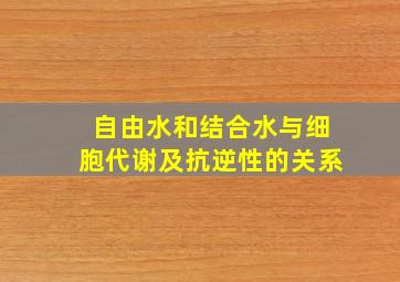 自由水和结合水与细胞代谢及抗逆性的关系