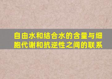 自由水和结合水的含量与细胞代谢和抗逆性之间的联系