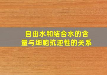 自由水和结合水的含量与细胞抗逆性的关系