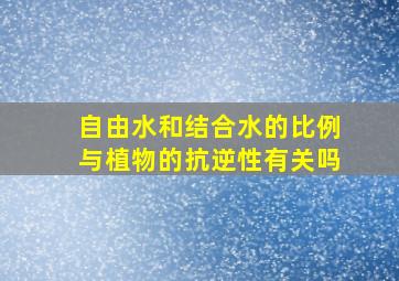 自由水和结合水的比例与植物的抗逆性有关吗