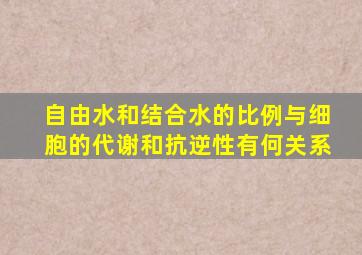 自由水和结合水的比例与细胞的代谢和抗逆性有何关系