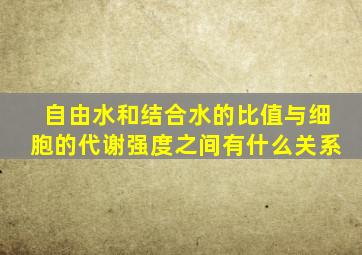 自由水和结合水的比值与细胞的代谢强度之间有什么关系