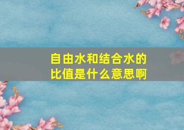 自由水和结合水的比值是什么意思啊