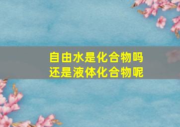 自由水是化合物吗还是液体化合物呢