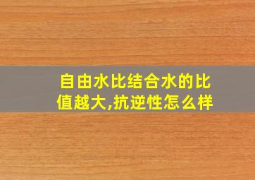 自由水比结合水的比值越大,抗逆性怎么样