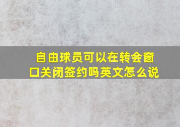 自由球员可以在转会窗口关闭签约吗英文怎么说