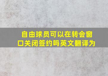 自由球员可以在转会窗口关闭签约吗英文翻译为