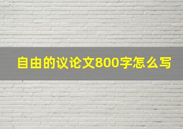 自由的议论文800字怎么写