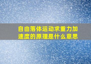 自由落体运动求重力加速度的原理是什么意思