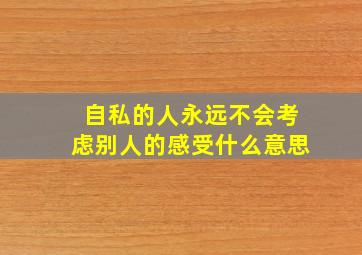 自私的人永远不会考虑别人的感受什么意思