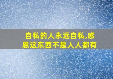 自私的人永远自私,感恩这东西不是人人都有