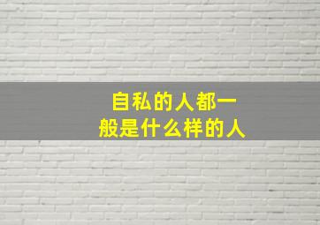 自私的人都一般是什么样的人