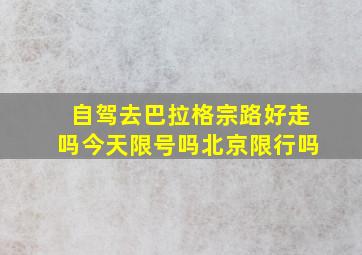 自驾去巴拉格宗路好走吗今天限号吗北京限行吗