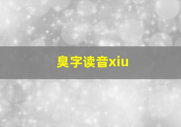 臭字读音xiu