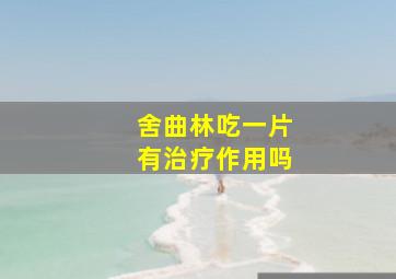 舍曲林吃一片有治疗作用吗