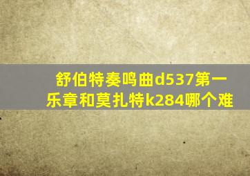 舒伯特奏鸣曲d537第一乐章和莫扎特k284哪个难