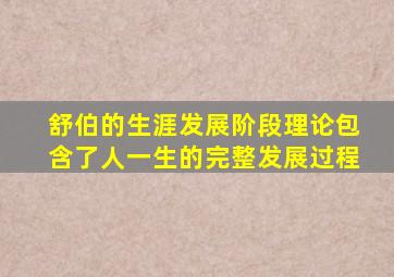 舒伯的生涯发展阶段理论包含了人一生的完整发展过程