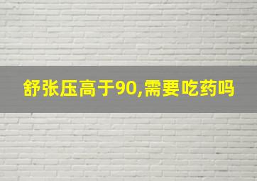 舒张压高于90,需要吃药吗