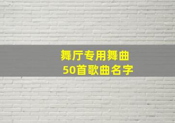 舞厅专用舞曲50首歌曲名字