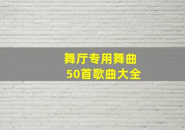 舞厅专用舞曲50首歌曲大全