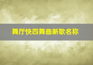 舞厅快四舞曲新歌名称