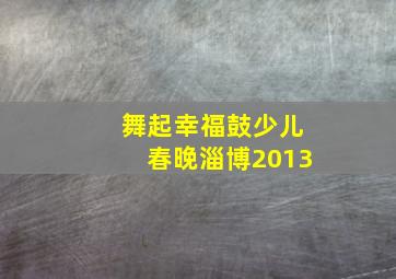 舞起幸福鼓少儿春晚淄博2013