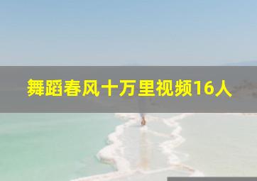 舞蹈春风十万里视频16人