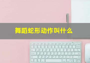 舞蹈蛇形动作叫什么