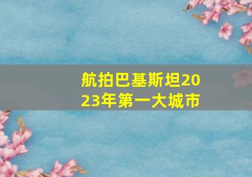 航拍巴基斯坦2023年第一大城市