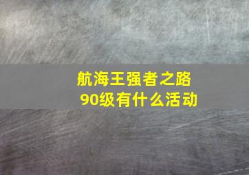 航海王强者之路90级有什么活动