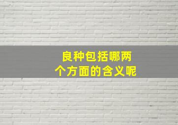 良种包括哪两个方面的含义呢