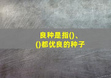 良种是指()、()都优良的种子