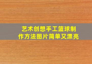 艺术创想手工篮球制作方法图片简单又漂亮